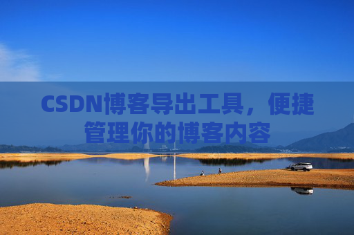 CSDN博客导出工具，便捷管理你的博客内容